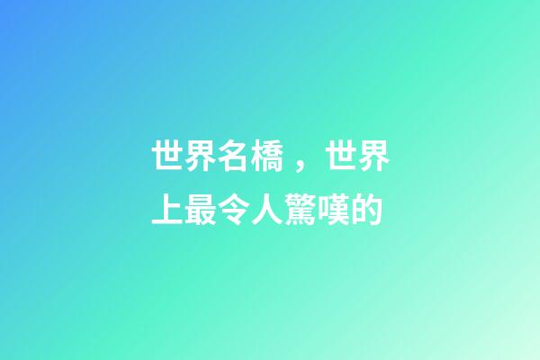 世界名橋，世界上最令人驚嘆的-第1張-觀點-玄機派